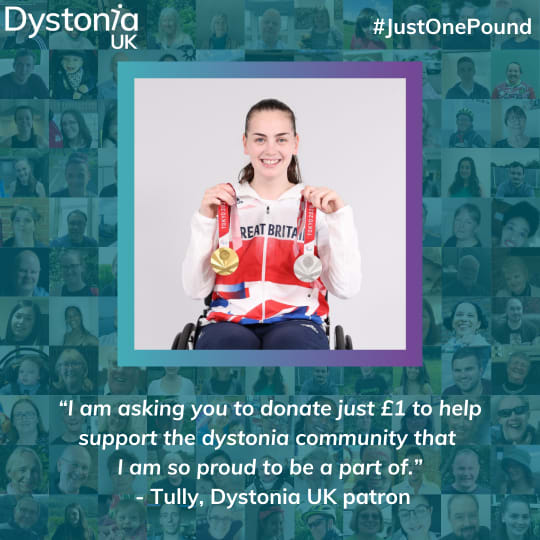 “I am asking you to donate just £1 to help support the dystonia community that I am so proud to be a part of.” - Tully, Dystonia UK patron